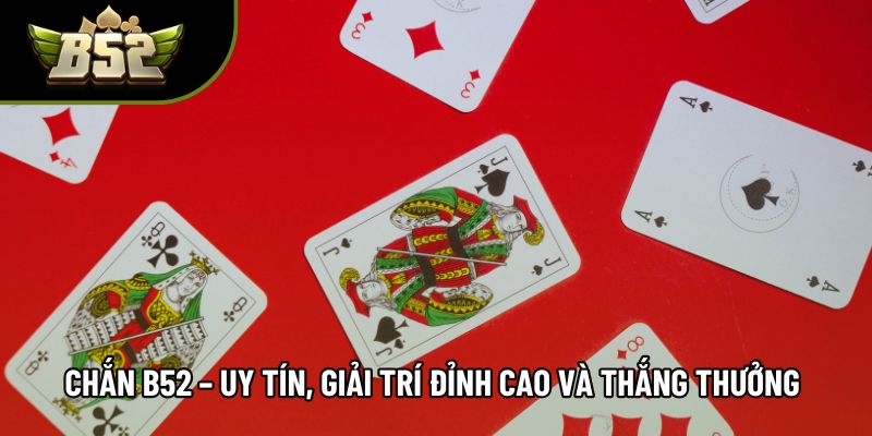 Chắn B52 – Uy Tín, Giải Trí Đỉnh Cao Và Thắng Thưởng Hấp Dẫn