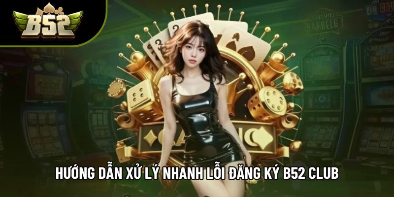 Hướng dẫn xử lý nhanh lỗi đăng ký B52 Club Hướng dẫn xử lý nhanh lỗi đăng ký B52 Club