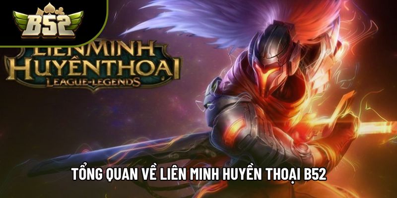 Tổng quan về liên minh huyền thoại b52